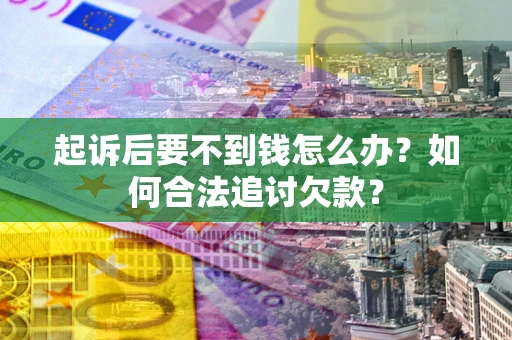 武汉起诉后要不到钱怎么办？如何合法追讨欠款？