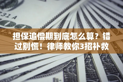 武汉担保追偿期到底怎么算？错过别慌！律师教你3招补救