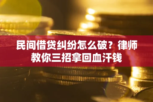 武汉民间借贷纠纷怎么破？律师教你三招拿回血汗钱