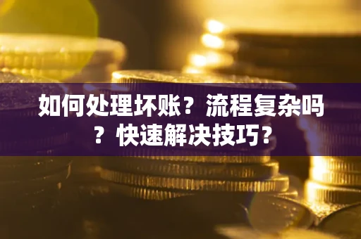 武汉如何处理坏账？流程复杂吗？快速解决技巧？