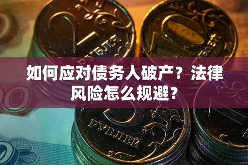 武汉如何应对债务人破产？法律风险怎么规避？