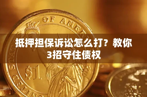 武汉抵押担保诉讼怎么打？教你3招守住债权
