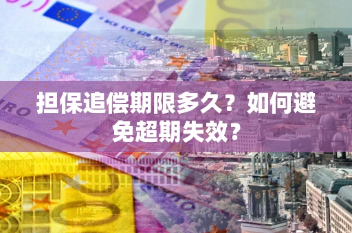 武汉担保追偿期限多久?如何避免超期失效? 武汉担保追偿期限多久?如何避免超期失效?