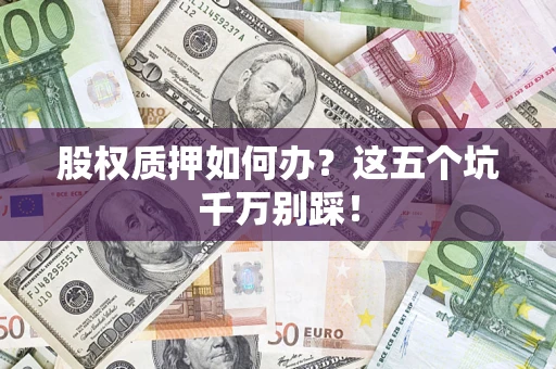 武汉股权质押如何办？这五个坑千万别踩！