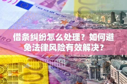 武汉借条纠纷怎么处理？如何避免法律风险有效解决？
