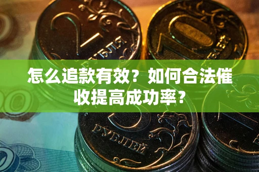 武汉怎么追款有效？如何合法催收提高成功率？
