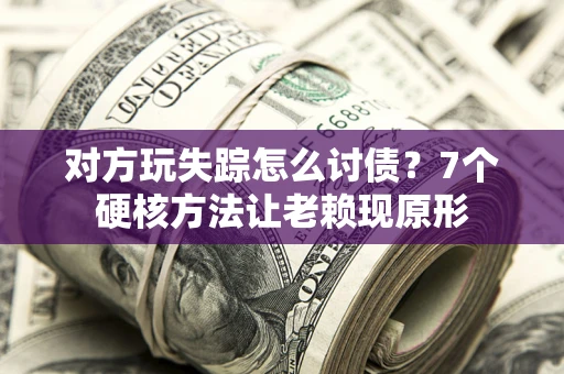 武汉对方玩失踪怎么讨债？7个硬核方法让老赖现原形