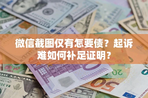 武汉微信截图仅有怎要债？起诉难如何补足证明？