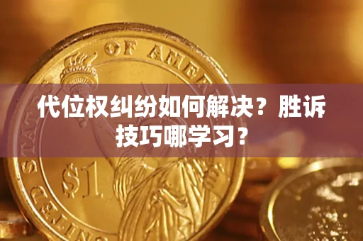 武汉代位权纠纷如何解决？胜诉技巧哪学习？