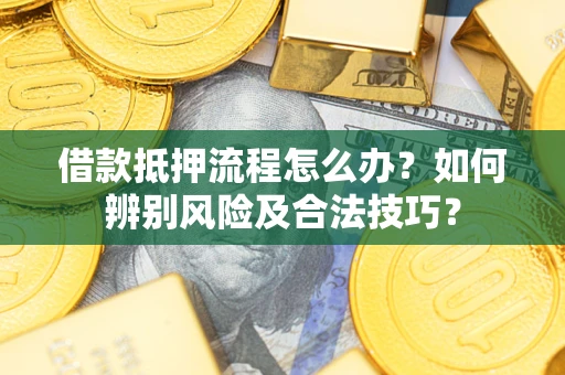 武汉借款抵押流程怎么办？如何辨别风险及合法技巧？