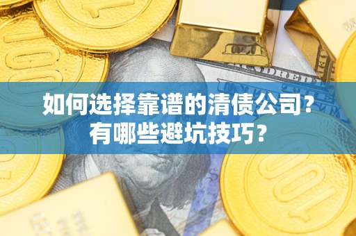 武汉如何选择靠谱的清债公司？有哪些避坑技巧？