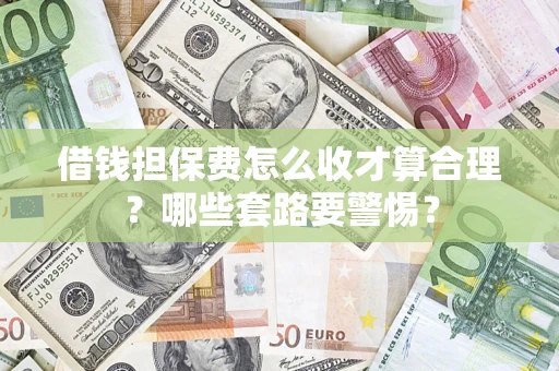 武汉借钱担保费怎么收才算合理？哪些套路要警惕？