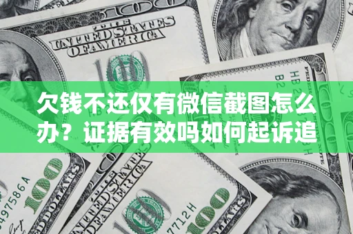武汉欠钱不还仅有微信截图怎么办？证据有效吗如何起诉追回欠款？