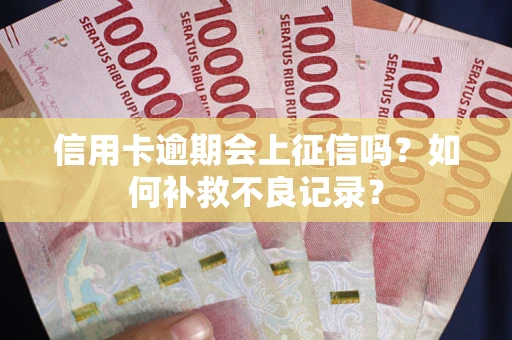 武汉信用卡逾期会上征信吗？如何补救不良记录？