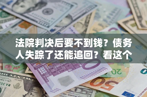 武汉法院判决后要不到钱？债务人失踪了还能追回？看这个方法！