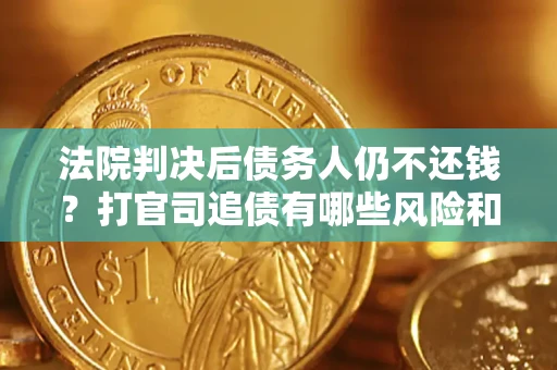 武汉法院判决后债务人仍不还钱？打官司追债有哪些风险和技巧？