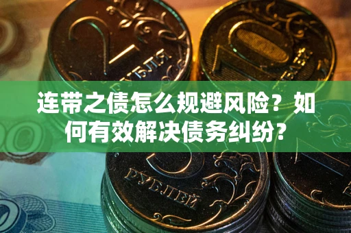 武汉连带之债怎么规避风险？如何有效解决债务纠纷？