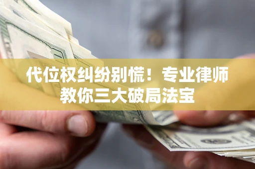 武汉代位权纠纷别慌！专业律师教你三大破局法宝
