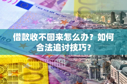 武汉借款收不回来怎么办？如何合法追讨技巧？