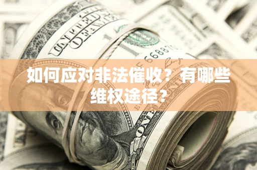 武汉如何应对非法催收？有哪些维权途径？
