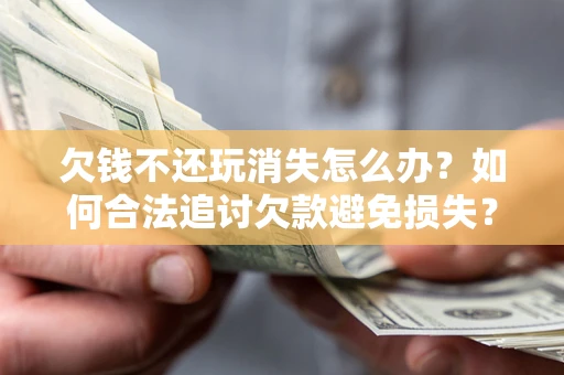 武汉欠钱不还玩消失怎么办?如何合法追讨欠款避免损失? 武汉欠钱不还玩消失怎么办?如何合法追讨欠款避免损失?