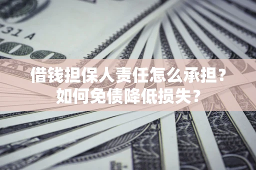 武汉借钱担保人责任怎么承担？如何免债降低损失？