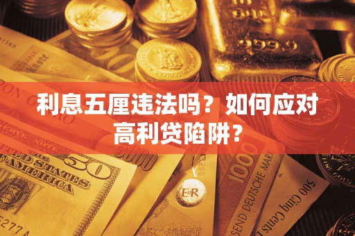 武汉利息五厘违法吗？如何应对高利贷陷阱？