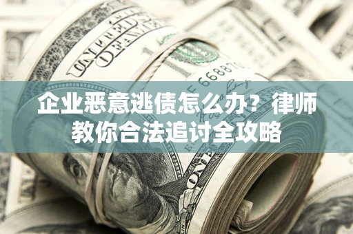 武汉企业恶意逃债怎么办？律师教你合法追讨全攻略