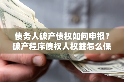 武汉债务人破产债权如何申报？破产程序债权人权益怎么保障？