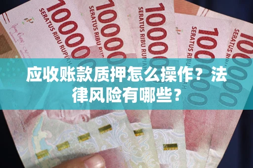 武汉应收账款质押怎么操作？法律风险有哪些？