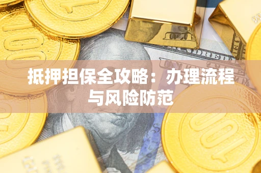 武汉抵押担保全攻略：办理流程与风险防范