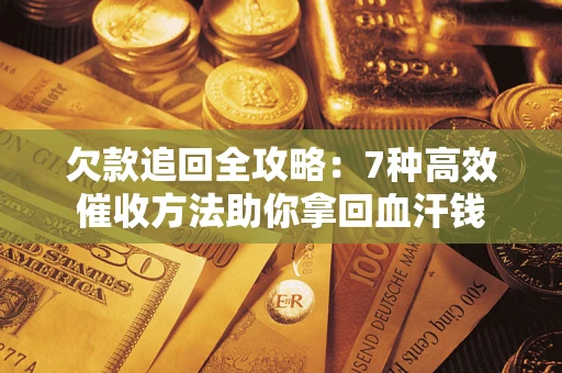 武汉欠款追回全攻略：7种高效催收方法助你拿回血汗钱