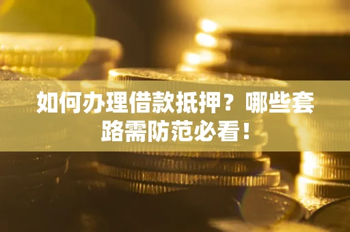 武汉如何办理借款抵押？哪些套路需防范必看！