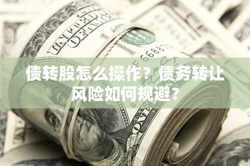 武汉债转股怎么操作？债务转让风险如何规避？