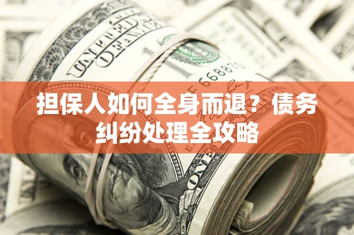 武汉担保人如何全身而退？债务纠纷处理全攻略