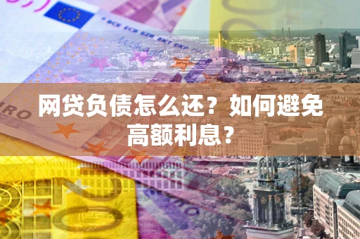 武汉网贷负债怎么还？如何避免高额利息？