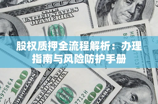 武汉股权质押全流程解析：办理指南与风险防护手册