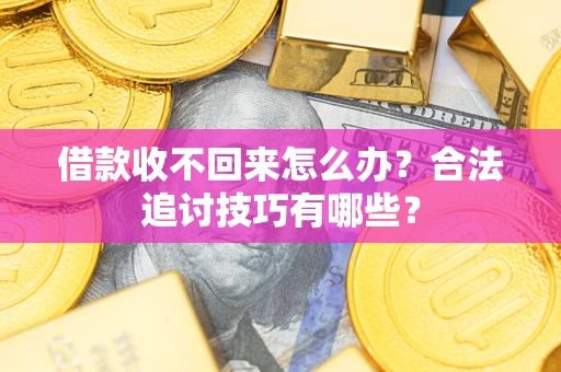 武汉借款收不回来怎么办？合法追讨技巧有哪些？