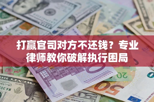 武汉打赢官司对方不还钱？专业律师教你破解执行困局