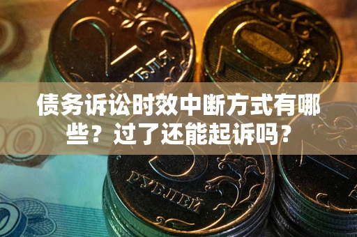 武汉债务诉讼时效中断方式有哪些？过了还能起诉吗？