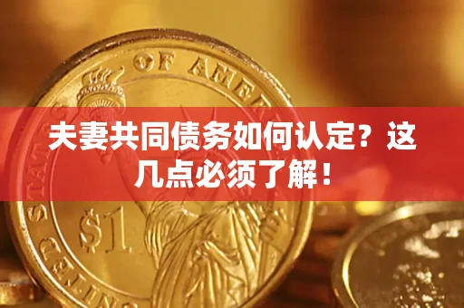 武汉夫妻共同债务如何认定？这几点必须了解！