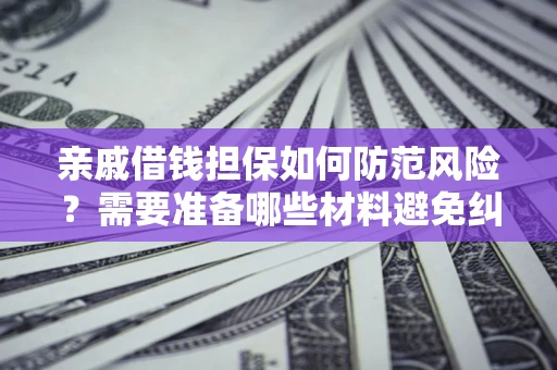 武汉亲戚借钱担保如何防范风险？需要准备哪些材料避免纠纷？