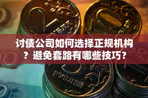武汉讨债公司如何选择正规机构？避免套路有哪些技巧？