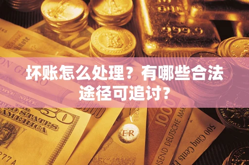 武汉坏账怎么处理？有哪些合法途径可追讨？