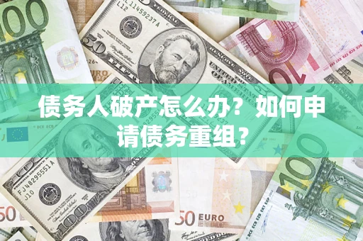 武汉债务人破产怎么办？如何申请债务重组？