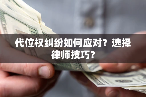 武汉代位权纠纷如何应对？选择律师技巧？