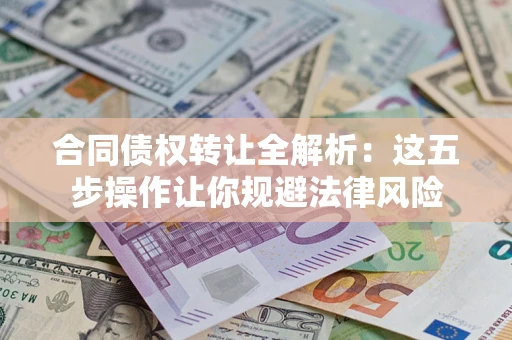 武汉合同债权转让全解析：这五步操作让你规避法律风险