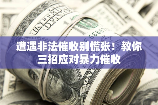 武汉遭遇非法催收别慌张！教你三招应对暴力催收