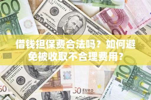 武汉借钱担保费合法吗？如何避免被收取不合理费用？