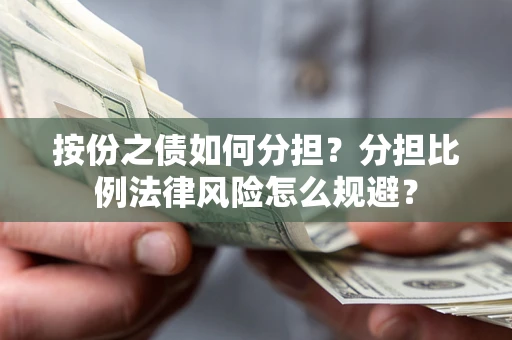 武汉按份之债如何分担？分担比例法律风险怎么规避？